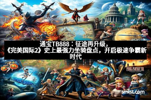 通宝TB888：征途再升级，《完美国际2》史上最强力坐骑盘点，开启极速争霸新时代
