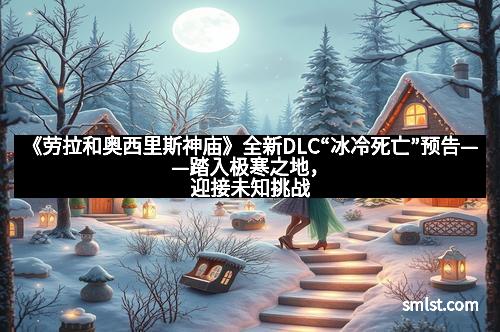 《劳拉和奥西里斯神庙》全新DLC“冰冷死亡”预告——踏入极寒之地，迎接未知挑战